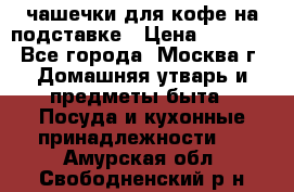 чашечки для кофе на подставке › Цена ­ 1 000 - Все города, Москва г. Домашняя утварь и предметы быта » Посуда и кухонные принадлежности   . Амурская обл.,Свободненский р-н